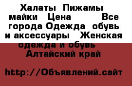 Халаты. Пижамы .майки › Цена ­ 700 - Все города Одежда, обувь и аксессуары » Женская одежда и обувь   . Алтайский край